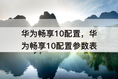 华为畅享10配置，华为畅享10配置参数表