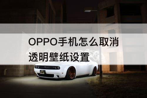 OPPO手机怎么取消透明壁纸设置