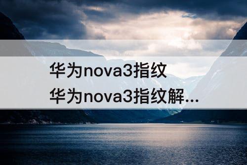 华为nova3指纹 华为nova3指纹解锁怎么不见了