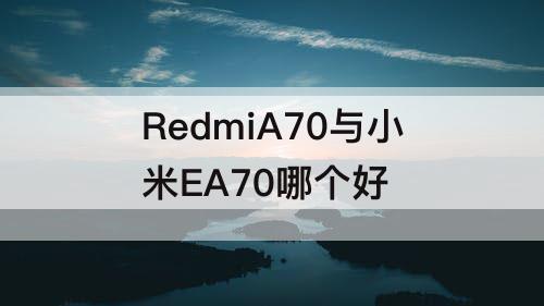 RedmiA70与小米EA70哪个好