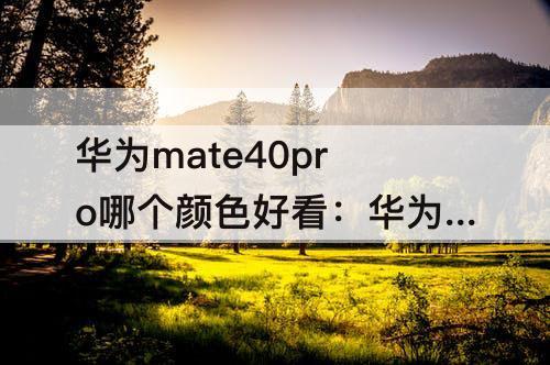 华为mate40pro哪个颜色好看：华为mate40pro哪个颜色好看女