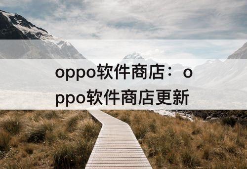 oppo软件商店：oppo软件商店更新