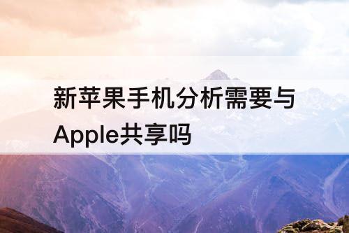 新苹果手机分析需要与Apple共享吗