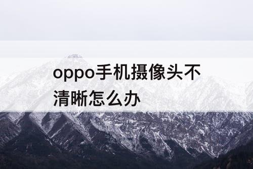 oppo手机摄像头不清晰怎么办