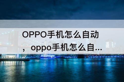 OPPO手机怎么自动，oppo手机怎么自动删除安装包