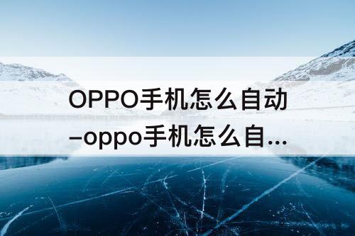 OPPO手机怎么自动-oppo手机怎么自动锁屏