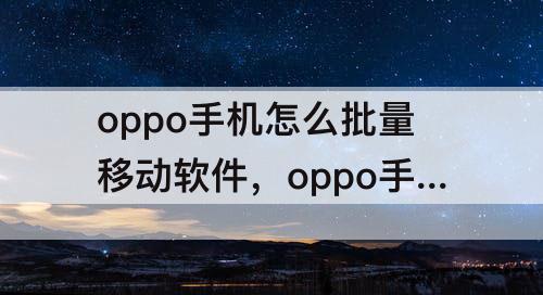 oppo手机怎么批量移动软件，oppo手机怎么批量移动软件?