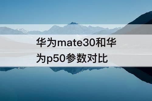 华为mate30和华为p50参数对比