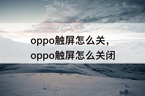 oppo触屏怎么关，oppo触屏怎么关闭