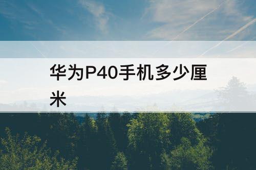 华为P40手机多少厘米