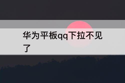 华为平板qq下拉不见了