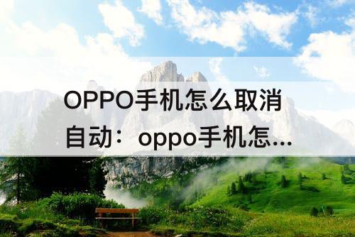 OPPO手机怎么取消自动：oppo手机怎么取消自动清理