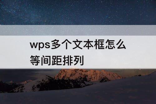 wps多个文本框怎么等间距排列