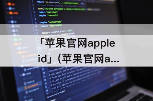 「苹果官网apple id」(苹果官网apple id登录)