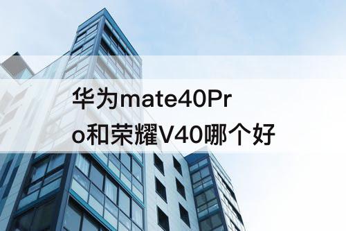 华为mate40Pro和荣耀V40哪个好