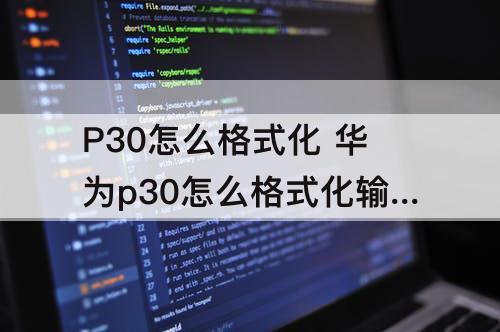 P30怎么格式化 华为p30怎么格式化输入法