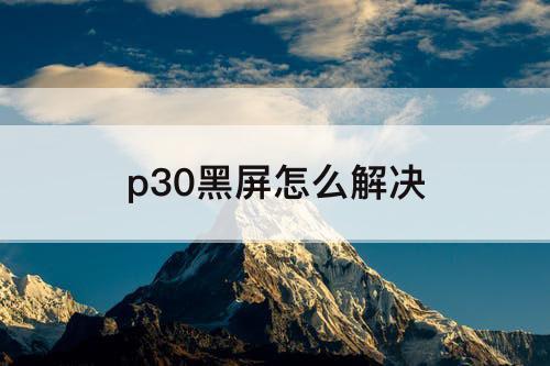 p30黑屏怎么解决