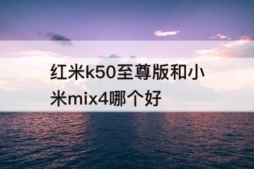 红米k50至尊版和小米mix4哪个好