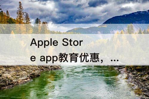 Apple Store app教育优惠，apple store app教育优惠怎么弄