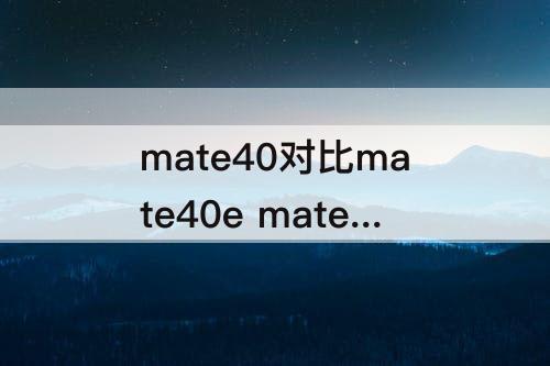 mate40对比mate40e mate40对比mate40e差异