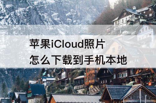 苹果iCloud照片怎么下载到手机本地