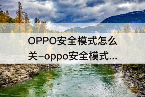 OPPO安全模式怎么关-oppo安全模式怎么关闭自动更新