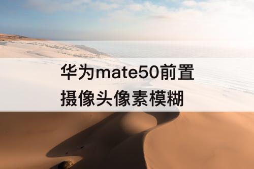 华为mate50前置摄像头像素模糊