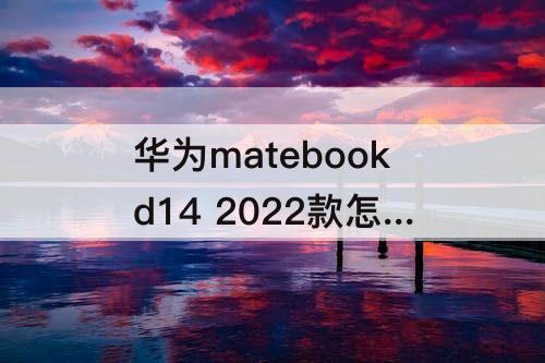 华为matebookd14 2022款怎么样