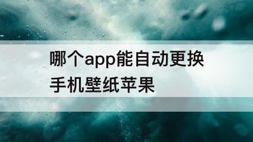 哪个app能自动更换手机壁纸苹果