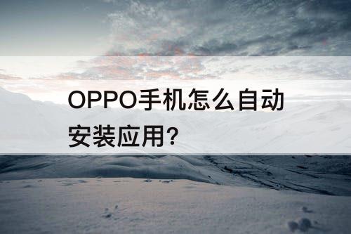 OPPO手机怎么自动安装应用?