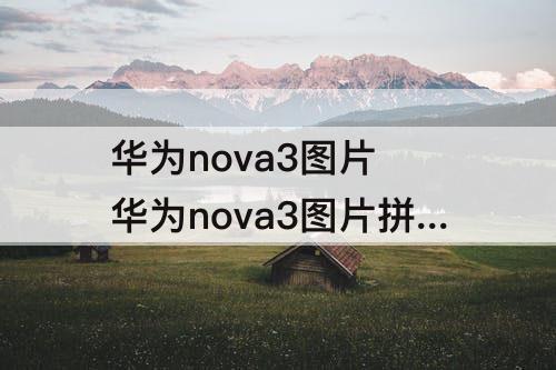 华为nova3图片 华为nova3图片拼图