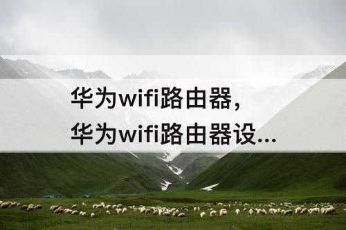 华为wifi路由器，华为wifi路由器设置上网时间