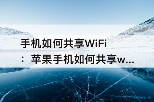 手机如何共享WiFi：苹果手机如何共享wifi