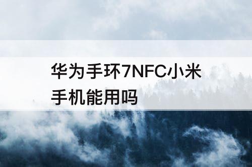 华为手环7NFC小米手机能用吗