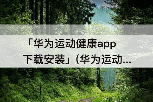 「华为运动健康app下载安装」(华为运动健康app下载安装4.0)