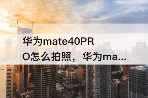 华为mate40PRO怎么拍照，华为mate40pro怎么拍照有水印