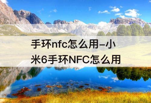 手环nfc怎么用-小米6手环NFC怎么用