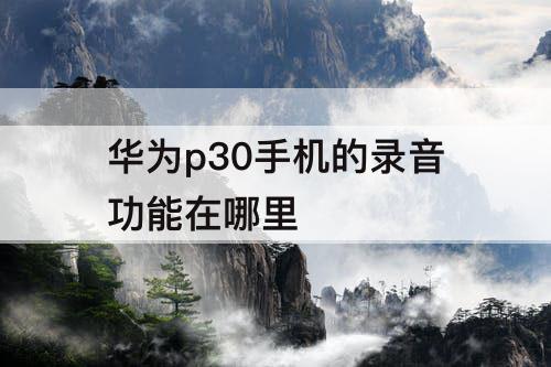 华为p30手机的录音功能在哪里