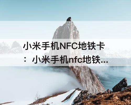 小米手机NFC地铁卡：小米手机nfc地铁卡功能怎么使用