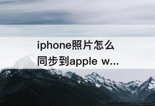 iphone照片怎么同步到apple watch