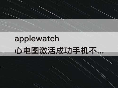 applewatch心电图激活成功手机不可用