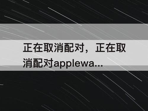 正在取消配对，正在取消配对applewatch