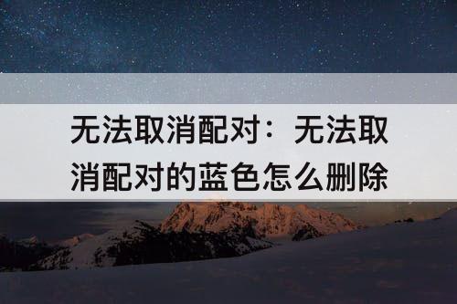 无法取消配对：无法取消配对的蓝色怎么删除