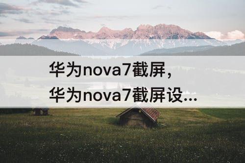 华为nova7截屏，华为nova7截屏设置在哪