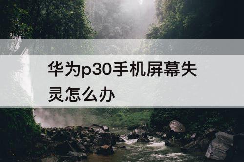 华为p30手机屏幕失灵怎么办