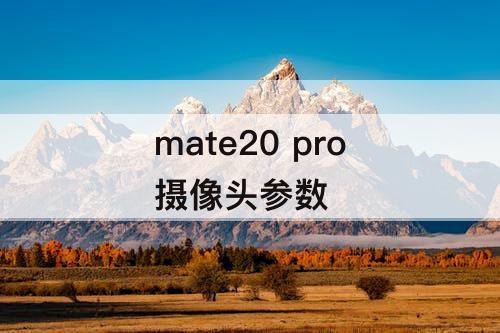 mate20 pro摄像头参数