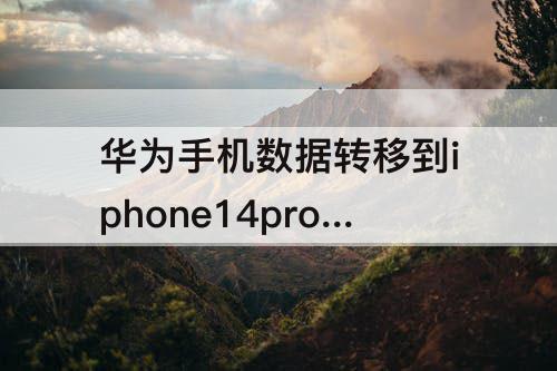 华为手机数据转移到iphone14promax