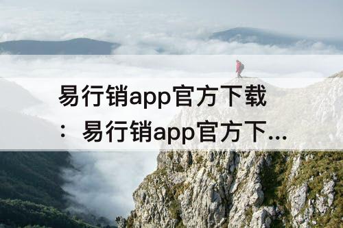 易行销app官方下载：易行销app官方下载苹果版