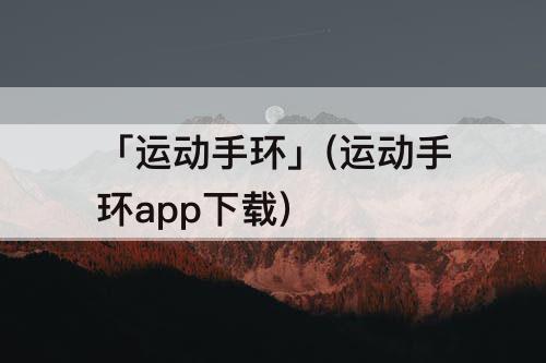 「运动手环」(运动手环app下载)