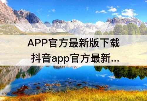 APP官方最新版下载 抖音app官方最新版下载